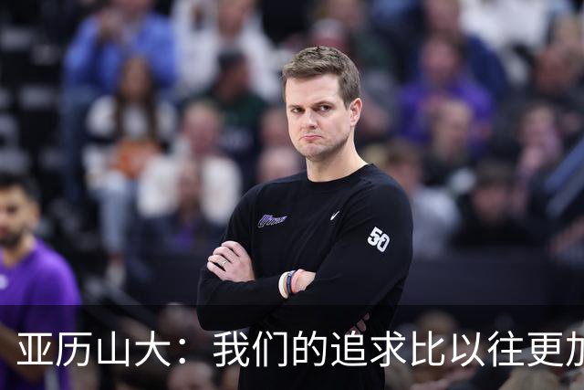 亚历山大：我们的追求比以往更加渴望